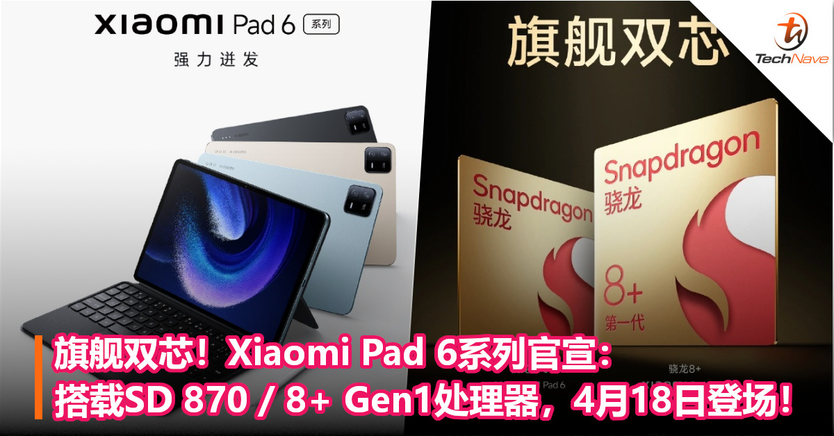 旗舰双芯！Xiaomi Pad 6系列官宣：搭载SD 870 / 8+ Gen1处理器，4月18日登场！
