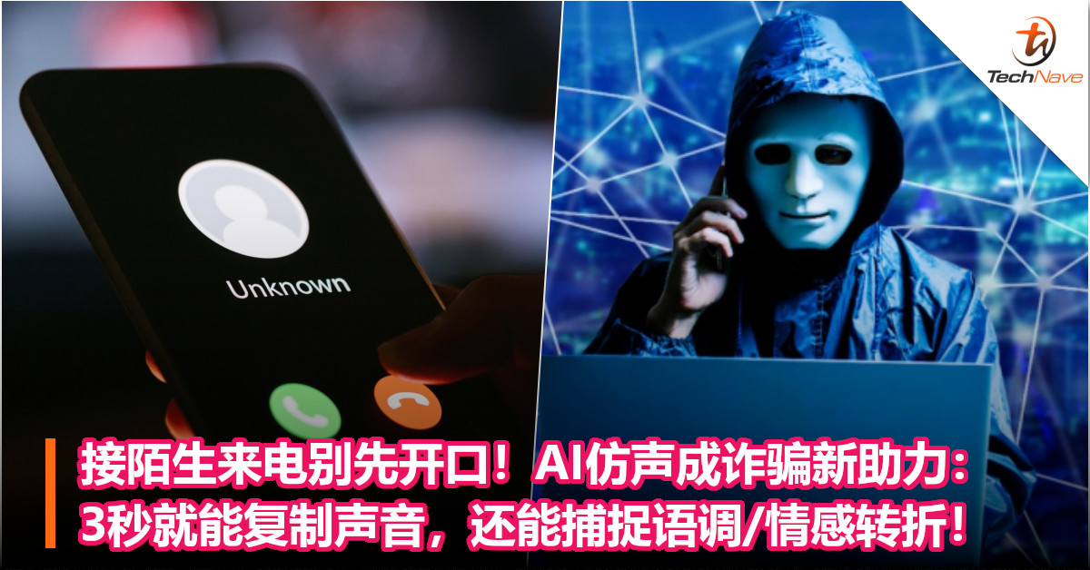 接陌生来电别先开口！AI仿声成诈骗新助力：3秒就能复制声音，还能捕捉语调/情感转折！