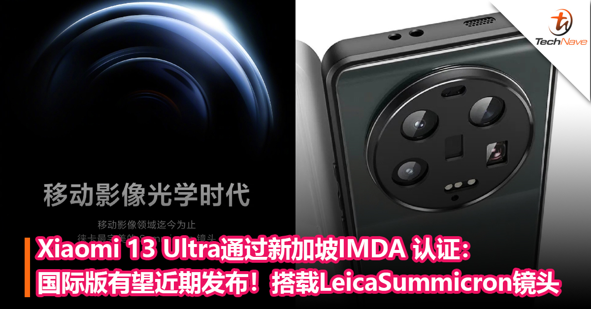 国际版也快来了！Xiaomi 13 Ultra通过新加坡 IMDA 认证：搭载Leica最新 Summicron 镜头