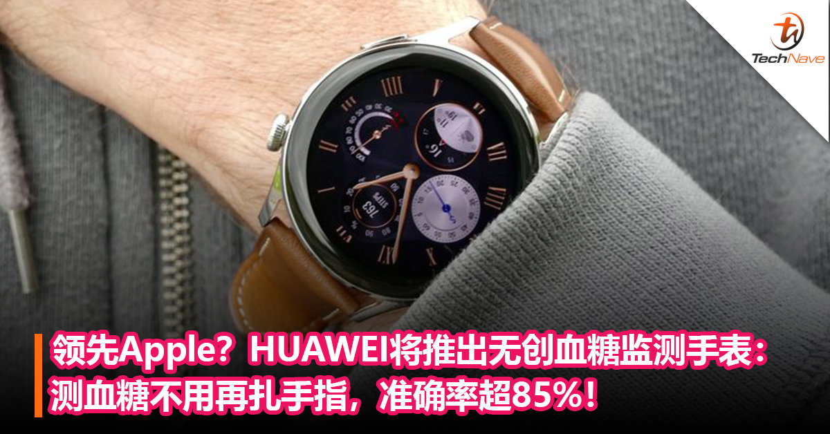 领先Apple？HUAWEI将推出无创血糖监测智能手表：测血糖不用再扎手指，准确率超85%！