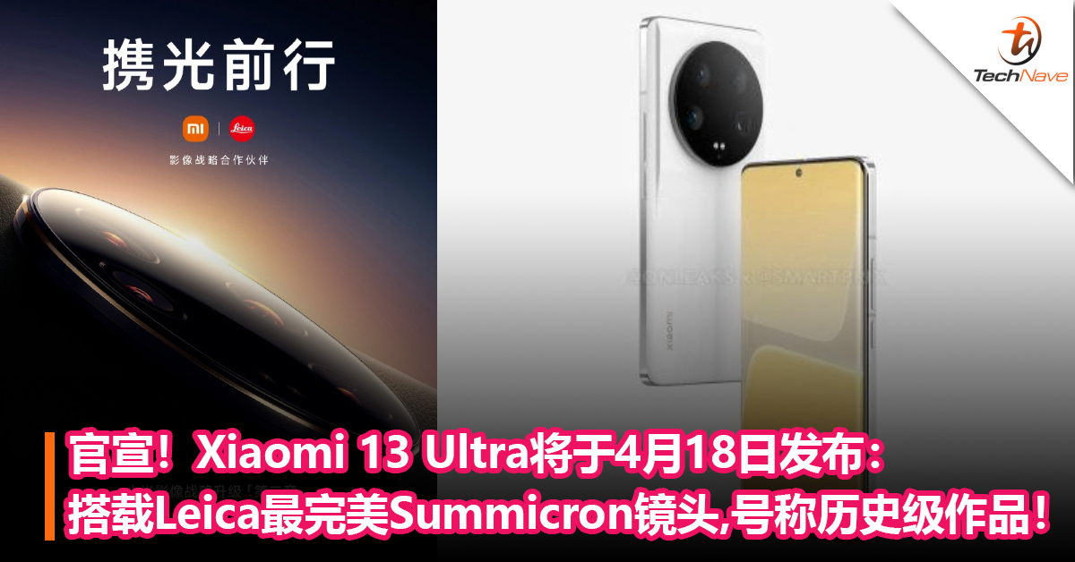 官宣！Xiaomi 13 Ultra将于4月18日发布：搭载Leica最完美的 Summicron 镜头，号称“又一历史级作品”！
