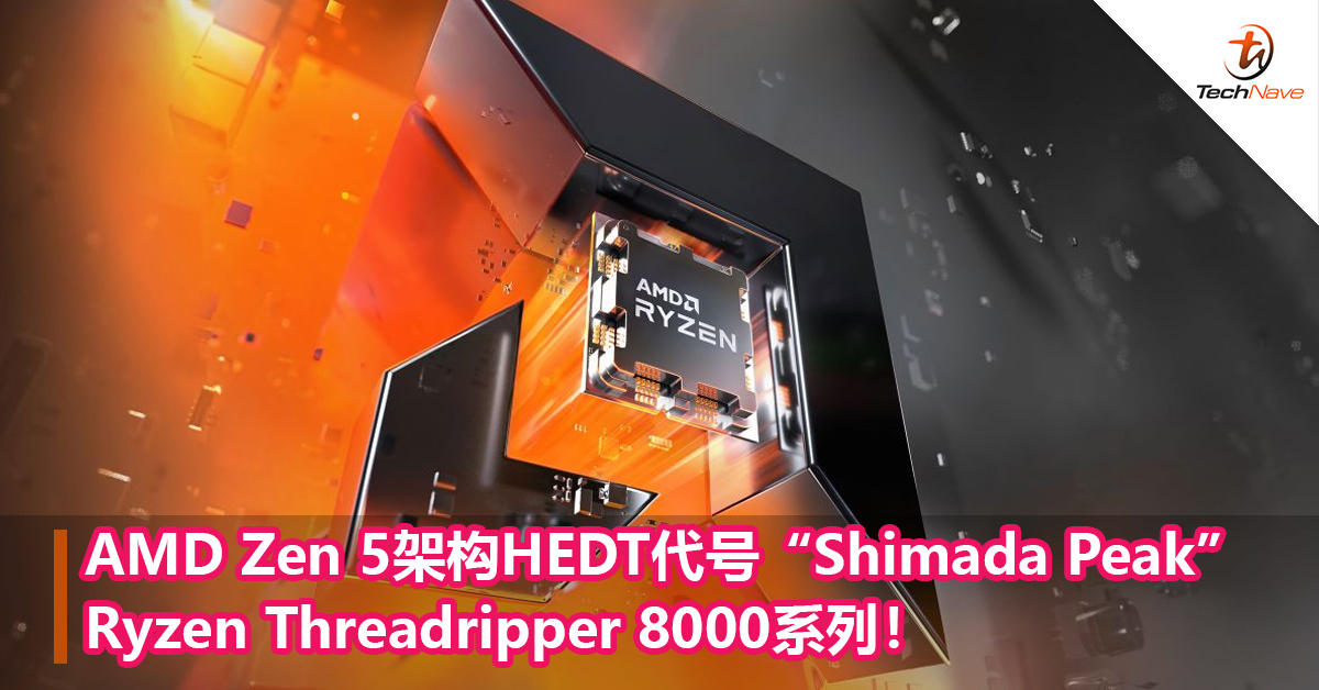 AMD Zen 5架构HEDT代号“Shimada Peak” Ryzen Threadripper 8000系列，预计2025年发布！