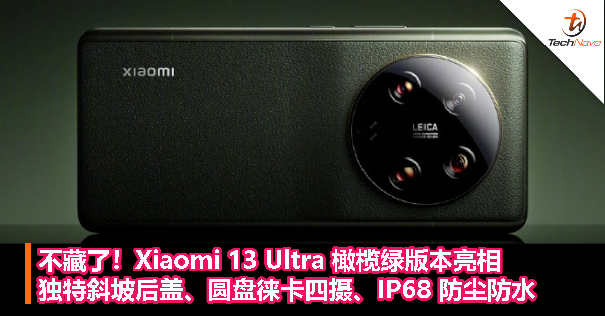 不藏了！Xiaomi 13 Ultra 橄榄绿版本亮相：独特斜坡后盖、圆盘徕卡四摄、IP68 防尘防水