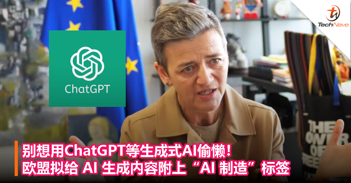 别想用ChatGPT等生成式AI偷懒！欧盟拟给 AI 生成内容附上“AI 制造”标签