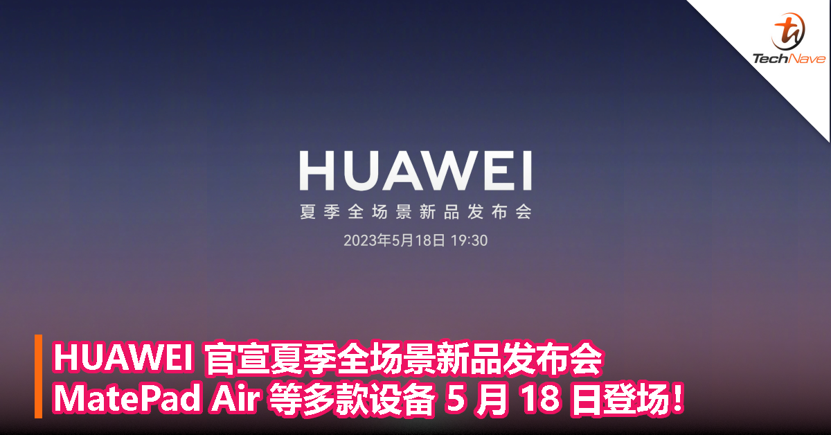 HUAWEI 官宣夏季全场景新品发布会：MatePad Air 等多款设备 5 月 18 日登场！