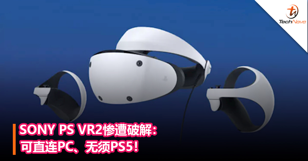SONY哭了！SONY PS VR2惨遭破解：可直连PC、无须PS5！