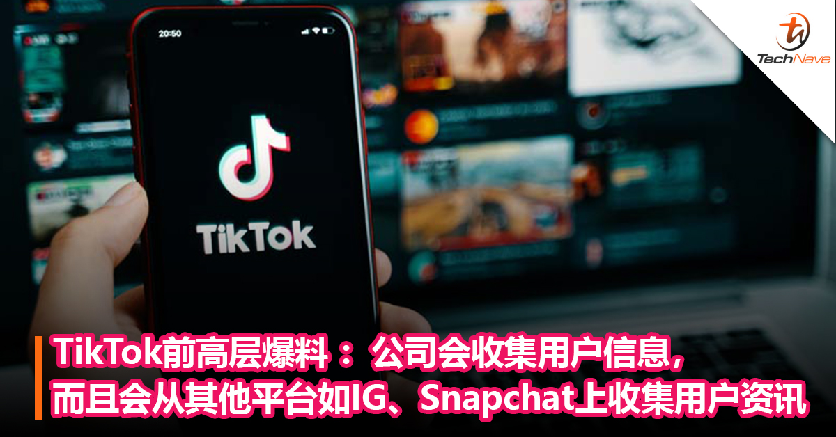 TikTok母公司前高层爆料 ：公司会收集用户信息，而且会从其他平台如IG、Snapchat上收集用户资讯