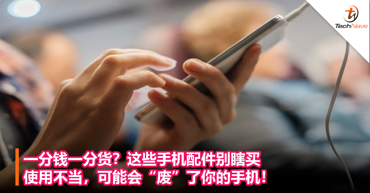 一分钱一分货？这些手机配件别瞎买！使用不当，可能会“废”了你的手机！