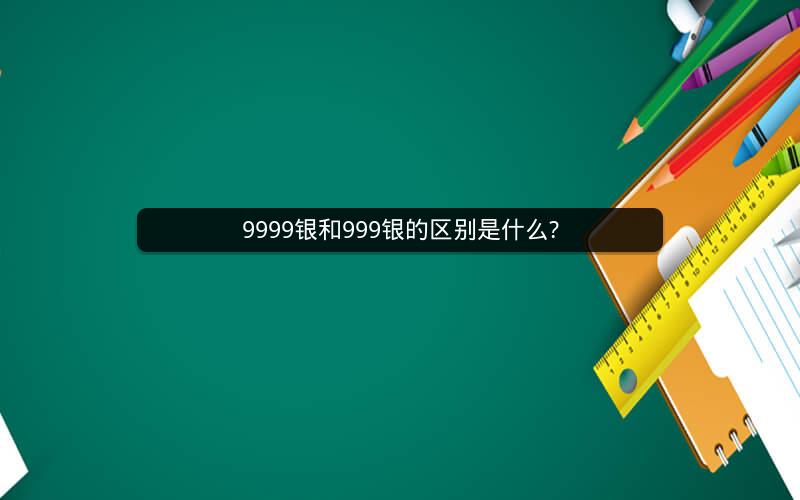 9999银和999银的区别是什么?