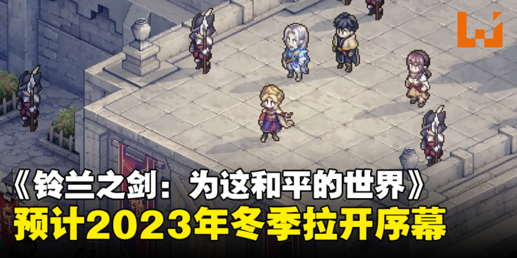 经典像素RPG手游《铃兰之剑：为这和平的世界》最新宣传视频公开！预计2023年冬季拉开序幕！
