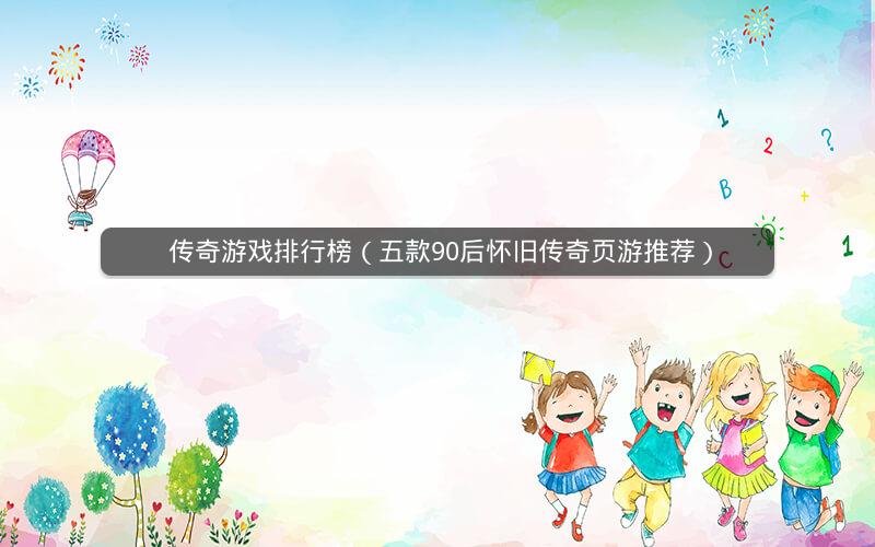  传奇游戏排行榜（五款90后怀旧传奇页游推荐）