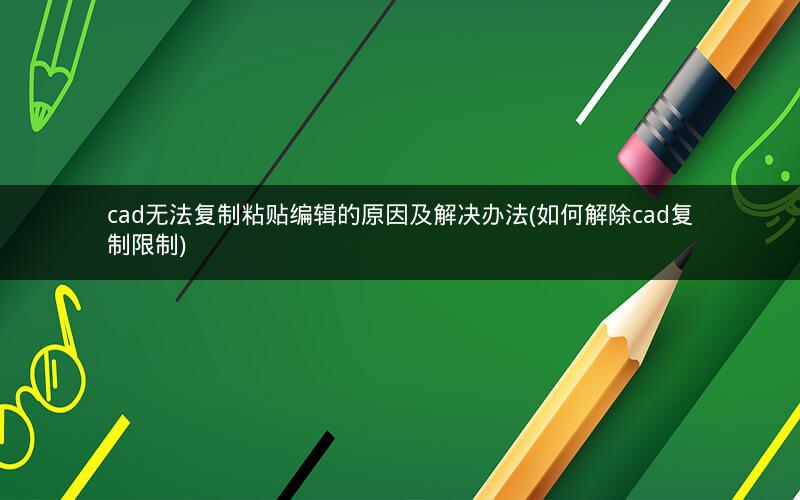 cad无法复制粘贴编辑的原因及解决办法(如何解除cad复制限制)