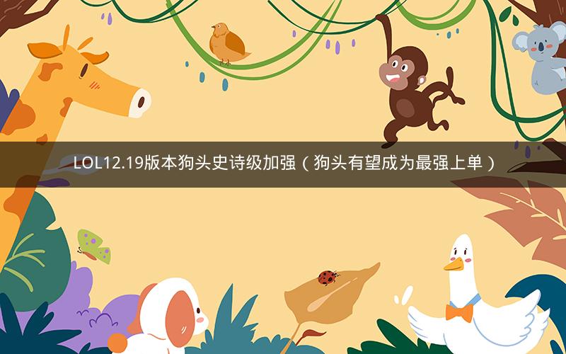 LOL12.19版本狗头史诗级加强（狗头有望成为最强上单）