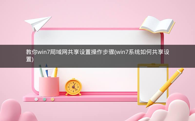 教你win7局域网共享设置操作步骤(win7系统如何共享设置)