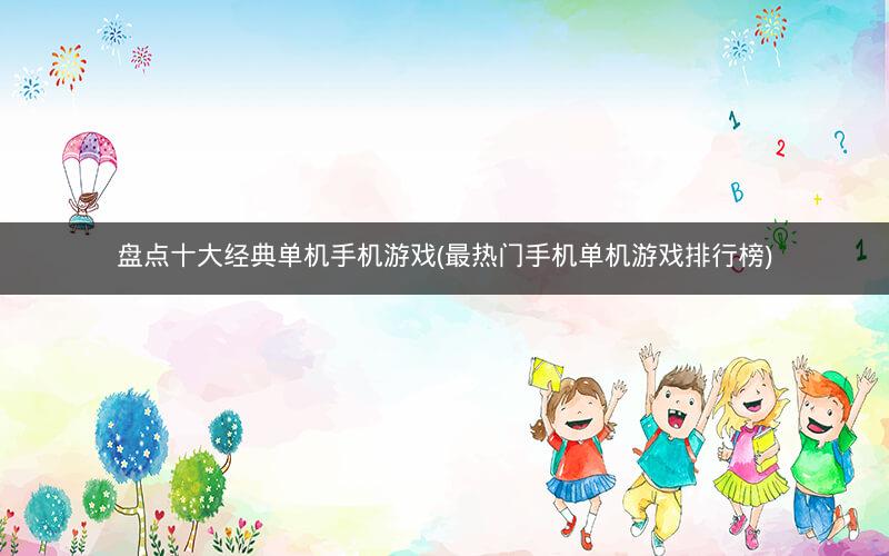 盘点十大经典单机手机游戏(最热门手机单机游戏排行榜)