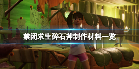 《禁闭求生》碎石斧怎么做？碎石斧制作材料一览