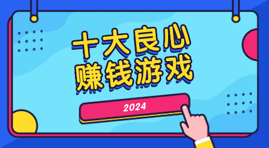 十大良心赚钱游戏（2024真正良心的玩游戏挣钱App）