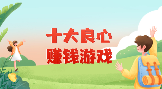 十大良心赚钱游戏(真正良心的赚钱游戏可随时提现无广告)