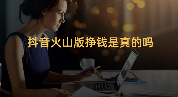 抖音火山版赚钱是真的吗？可以赚多少钱？经验分享