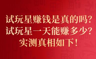 试玩星赚钱是真的吗？试玩星一天能赚多少？实测真相如下！