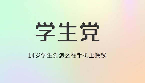 14岁学生党怎么在手机上赚钱，合适14岁学生党赚钱软件 第1张