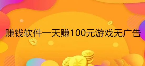 有哪些游戏一天能赚100元？无广告每天能赚100元的游戏软件 第1张