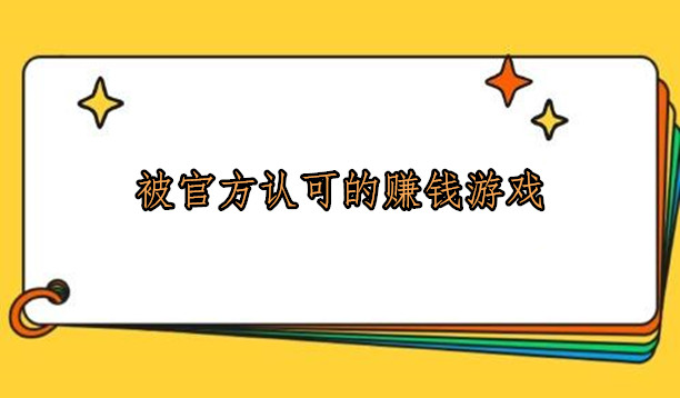 被官方认可的赚钱游戏，介绍10款值得大家去做的赚钱软件 第1张