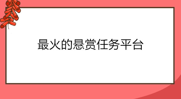 最火的10款悬赏任务平台推荐，每款APP都是当下最热门的 第1张