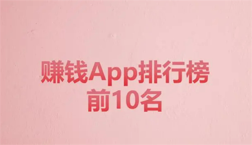 真实有效且靠谱的赚钱app有哪些，赚钱app排行榜前十名 第1张