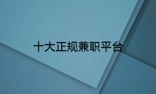 十大正规兼职平台，零投资一天可赚100-200元 第1张