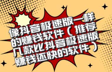 像抖音极速版一样的赚钱软件（推荐几款比抖音极速版赚钱还快的软件） 第1张