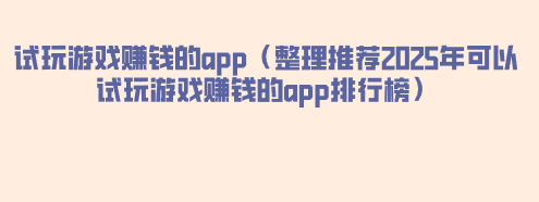试玩游戏赚钱的app（整理推荐2025年可以试玩游戏赚钱的app排行榜）