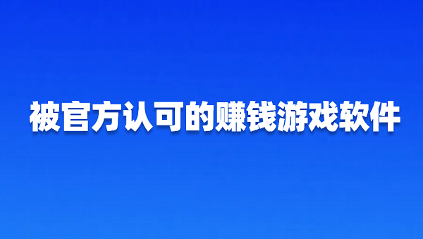 被官方认可的赚钱游戏软件（2025年真实可靠的官方正版赚钱游戏）