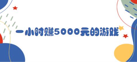 一小时赚5000元的游戏（玩游戏一天就能赚好几万） 第1张