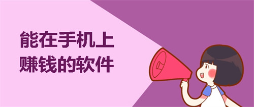 手机上真的有赚钱的软件吗？真实能在手机上赚钱的软件推荐 第1张