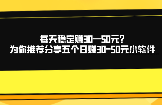 每天稳定赚30—50元?为你推荐分享五个日赚30-50元小软件 第1张