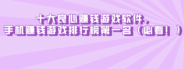 十大良心赚钱游戏软件，手机赚钱游戏排行榜第一名