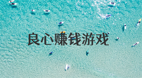 十大良心赚钱游戏（2024年良心靠谱的游戏赚钱软件） 第1张