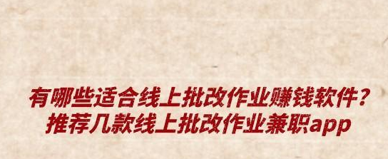 <a href="https://www.shouzhuan126.com/m/post/a420105d2d09.html">有哪些适合线上批改作业赚钱软件?推荐几款线上批改作业兼职app</a>
