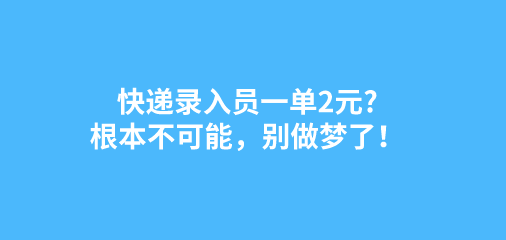 快递录入员一单2元?根本不可能，别做梦了！